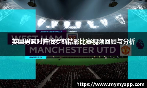 英国男篮对阵俄罗斯精彩比赛视频回顾与分析