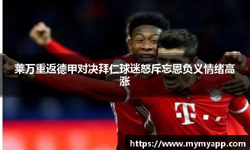 莱万重返德甲对决拜仁球迷怒斥忘恩负义情绪高涨