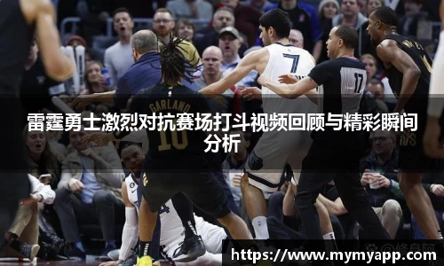 雷霆勇士激烈对抗赛场打斗视频回顾与精彩瞬间分析
